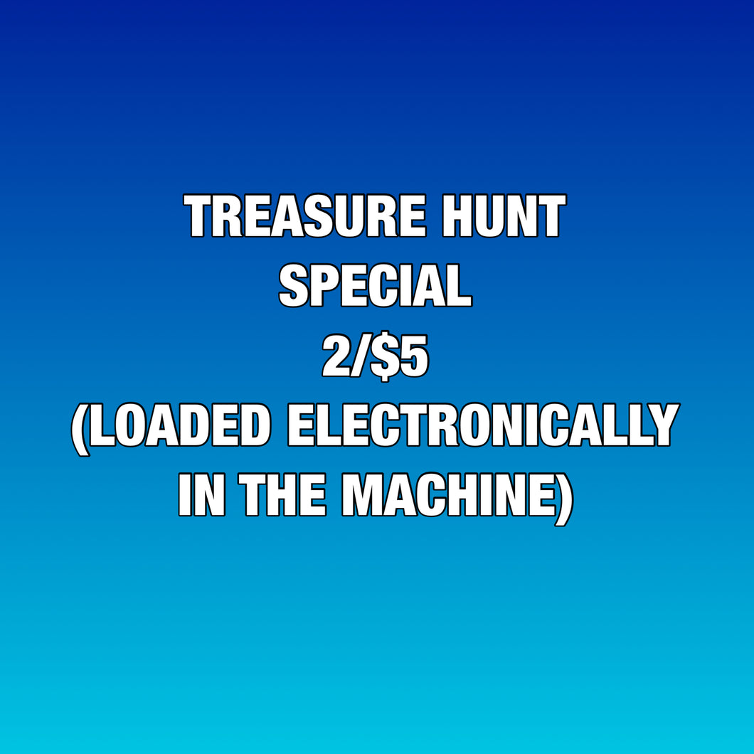 2/$5 TREASURE HUNT SPECIAL (LOADED ELECTRONICALLY IN THE MACHINE)